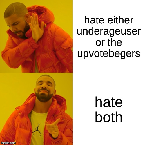 Drake Hotline Bling | hate either underageuser or the upvotebegers; hate both | image tagged in memes,drake hotline bling | made w/ Imgflip meme maker
