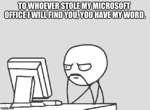 Computer Guy | TO WHOEVER STOLE MY MICROSOFT  OFFICE I WILL FIND YOU, YOU HAVE MY WORD. | image tagged in memes,computer guy | made w/ Imgflip meme maker
