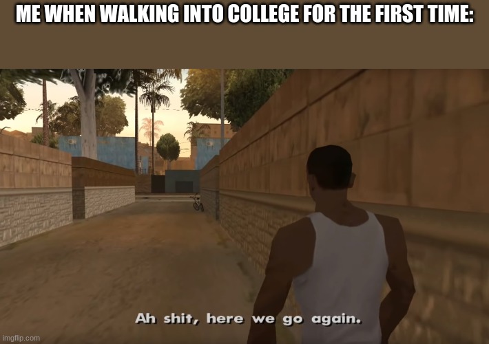 ME WHEN WALKING INTO COLLEGE FOR THE FIRST TIME: | made w/ Imgflip meme maker