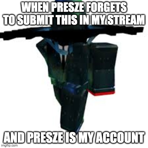 The First Presze Meme | WHEN PRESZE FORGETS TO SUBMIT THIS IN MY STREAM; AND PRESZE IS MY ACCOUNT | image tagged in presze,funny,cool,roblox | made w/ Imgflip meme maker