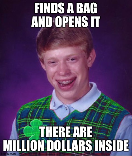 Now that's lucky! | FINDS A BAG AND OPENS IT; THERE ARE MILLION DOLLARS INSIDE | image tagged in good luck brian | made w/ Imgflip meme maker