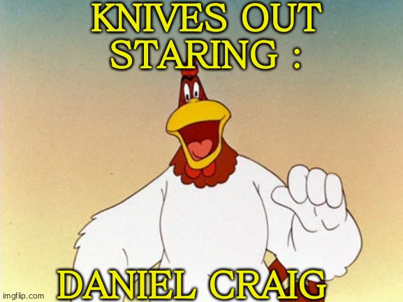 Foghorn Leghorn | KNIVES OUT
STARING :; DANIEL CRAIG | image tagged in foghorn leghorn | made w/ Imgflip meme maker