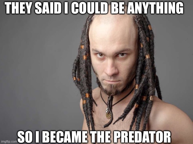 THEY SAID I COULD BE ANYTHING; SO I BECAME THE PREDATOR | image tagged in they said i could be anything,predator | made w/ Imgflip meme maker