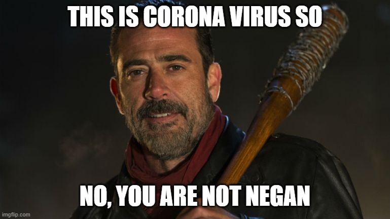 Negan & Lucille | THIS IS CORONA VIRUS SO; NO, YOU ARE NOT NEGAN | image tagged in negan  lucille | made w/ Imgflip meme maker