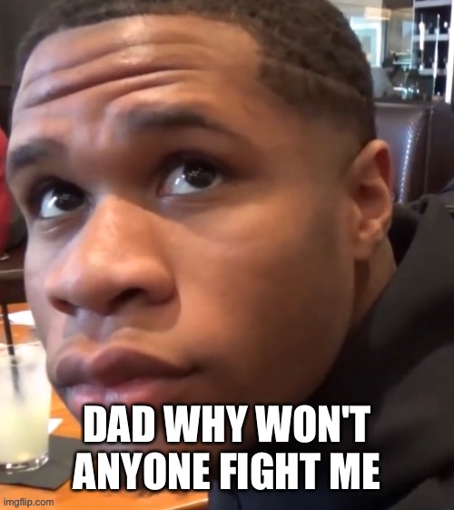 Devin Haney boxer | DAD WHY WON'T ANYONE FIGHT ME | image tagged in boxing,boxer | made w/ Imgflip meme maker