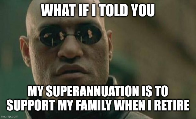 Matrix Morpheus | WHAT IF I TOLD YOU; MY SUPERANNUATION IS TO SUPPORT MY FAMILY WHEN I RETIRE | image tagged in matrix morpheus,what if i told you,superannuation,retire,retirement,pension | made w/ Imgflip meme maker