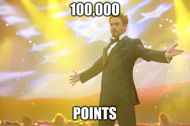Tony Stark success | 100,000; POINTS | image tagged in tony stark success | made w/ Imgflip meme maker