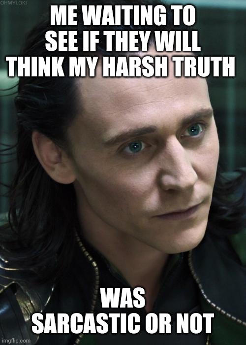 Nice Guy Loki | ME WAITING TO SEE IF THEY WILL THINK MY HARSH TRUTH; WAS SARCASTIC OR NOT | image tagged in memes,nice guy loki | made w/ Imgflip meme maker