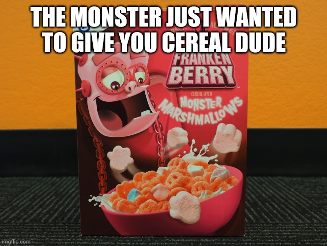 FrankenBerry | THE MONSTER JUST WANTED TO GIVE YOU CEREAL DUDE | image tagged in frankenberry | made w/ Imgflip meme maker