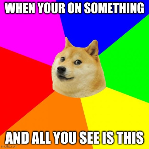 Advice Doge | WHEN YOUR ON SOMETHING; AND ALL YOU SEE IS THIS | image tagged in memes,advice doge | made w/ Imgflip meme maker