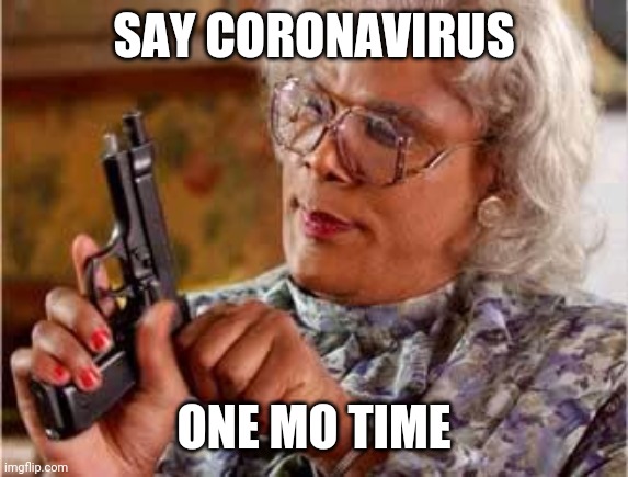 Madea with Gun | SAY CORONAVIRUS; ONE MO TIME | image tagged in madea with gun | made w/ Imgflip meme maker