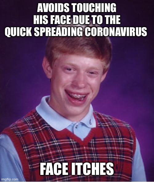 Bad Luck Brian | AVOIDS TOUCHING HIS FACE DUE TO THE QUICK SPREADING CORONAVIRUS; FACE ITCHES | image tagged in memes,bad luck brian | made w/ Imgflip meme maker