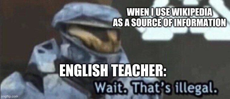 This is too true | WHEN I USE WIKIPEDIA AS A SOURCE OF INFORMATION; ENGLISH TEACHER: | image tagged in wait thats illegal,funny,memes,lol,creative,original meme | made w/ Imgflip meme maker