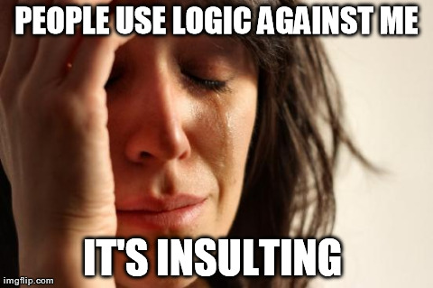 First World Problems Meme | PEOPLE USE LOGIC AGAINST ME IT'S INSULTING | image tagged in memes,first world problems | made w/ Imgflip meme maker