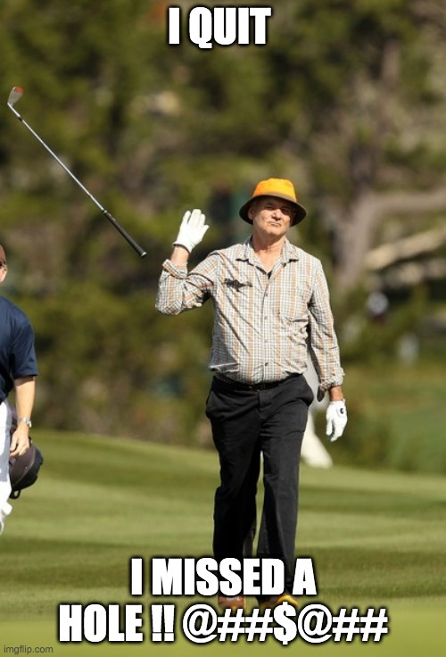 Bill Murray Golf | I QUIT; I MISSED A HOLE !! @##$@## | image tagged in memes,bill murray golf | made w/ Imgflip meme maker
