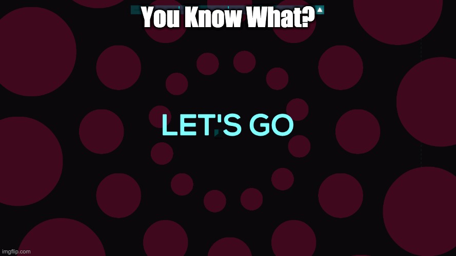 Lets go | You Know What? | image tagged in lets go,memes,funny,you know what | made w/ Imgflip meme maker