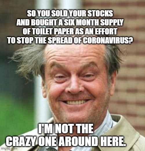 Jack Nicholson Crazy Hair | SO YOU SOLD YOUR STOCKS AND BOUGHT A SIX MONTH SUPPLY OF TOILET PAPER AS AN EFFORT TO STOP THE SPREAD OF CORONAVIRUS? I'M NOT THE CRAZY ONE AROUND HERE. | image tagged in jack nicholson crazy hair | made w/ Imgflip meme maker