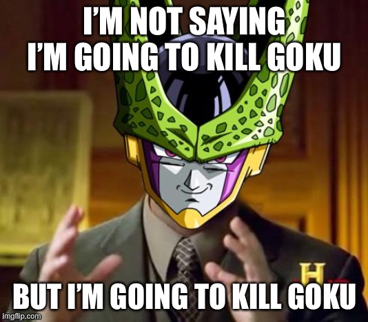 cell dbz | I’M NOT SAYING I’M GOING TO KILL GOKU; BUT I’M GOING TO KILL GOKU | image tagged in cell dbz | made w/ Imgflip meme maker