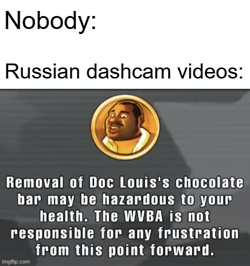 I Mean, It Makes Sense, Right? | Nobody:; Russian dashcam videos: | image tagged in health warning punch out,memes,punch out | made w/ Imgflip meme maker