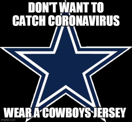 Dallas Cowboys | DON'T WANT TO CATCH CORONAVIRUS; WEAR A COWBOYS JERSEY | image tagged in memes,dallas cowboys | made w/ Imgflip meme maker