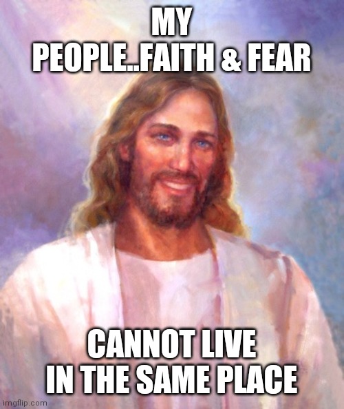 Jroc113 | MY PEOPLE..FAITH & FEAR; CANNOT LIVE IN THE SAME PLACE | image tagged in memes,smiling jesus | made w/ Imgflip meme maker