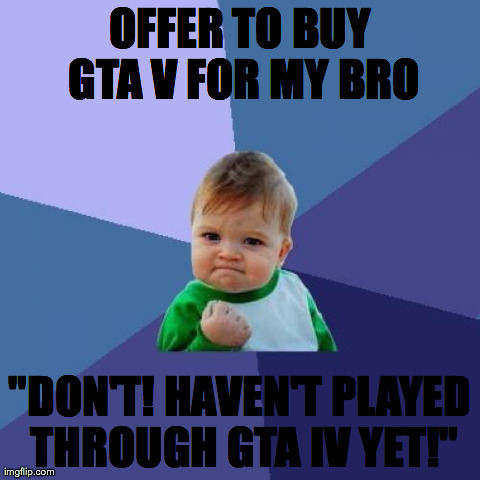 Success Kid Meme | OFFER TO BUY GTA V FOR MY BRO "DON'T! HAVEN'T PLAYED THROUGH GTA IV YET!" | image tagged in memes,success kid | made w/ Imgflip meme maker