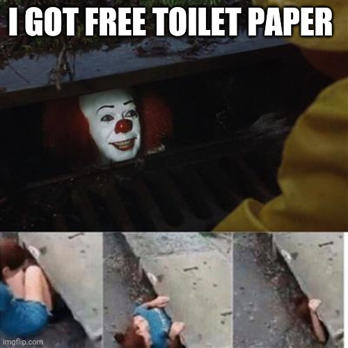 pennywise in sewer | I GOT FREE TOILET PAPER | image tagged in pennywise in sewer | made w/ Imgflip meme maker
