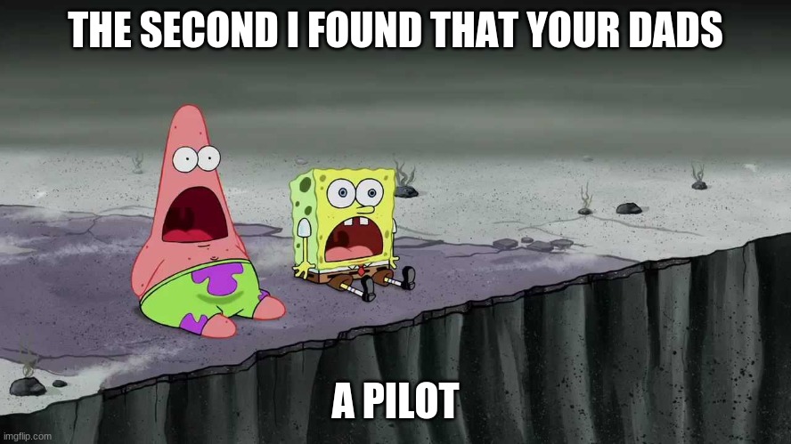 SpongeBob and Patrick Just Saw | THE SECOND I FOUND THAT YOUR DADS; A PILOT | image tagged in spongebob and patrick just saw | made w/ Imgflip meme maker