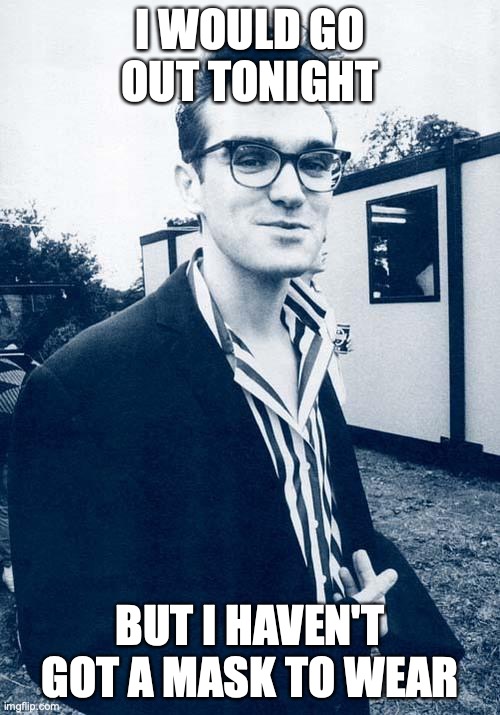morrissey | I WOULD GO OUT TONIGHT; BUT I HAVEN'T GOT A MASK TO WEAR | image tagged in morrissey | made w/ Imgflip meme maker