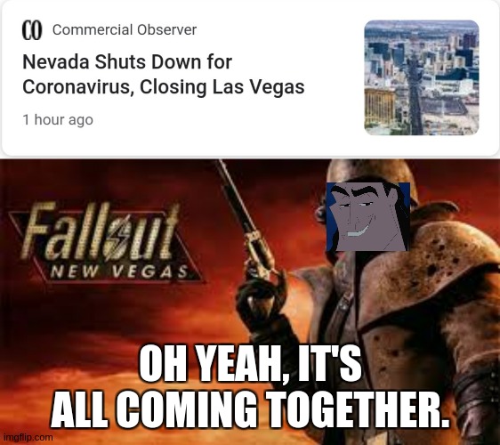 The Rise of New Vegas | OH YEAH, IT'S ALL COMING TOGETHER. | image tagged in las vegas,coronavirus,fallout new vegas,oh yeah it's all coming together,funny,memes | made w/ Imgflip meme maker