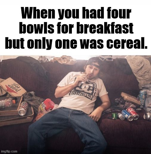 Also your "breakfast" is in the afternoon. | When you had four bowls for breakfast but only one was cereal. | image tagged in marijuana,too damn high,super bowl,pot,smoking weed | made w/ Imgflip meme maker