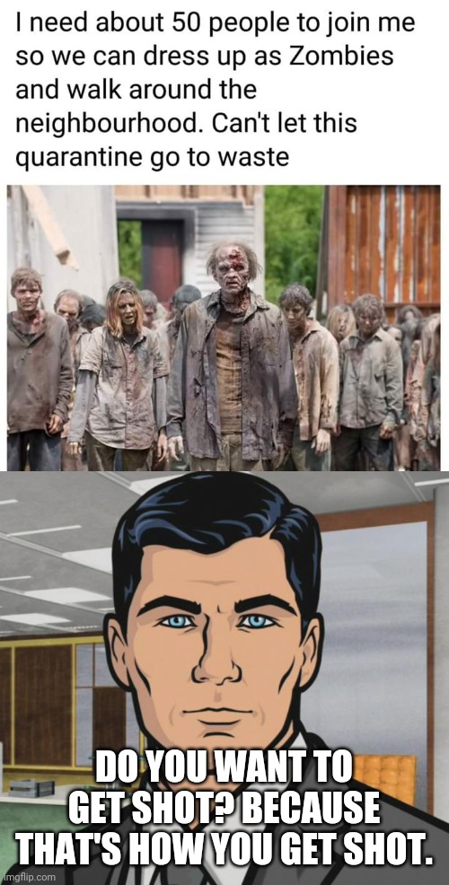 Don't Dress as Zombies | DO YOU WANT TO GET SHOT? BECAUSE THAT'S HOW YOU GET SHOT. | image tagged in memes,archer,the walking dead,pandemic,zombies,coronavirus | made w/ Imgflip meme maker