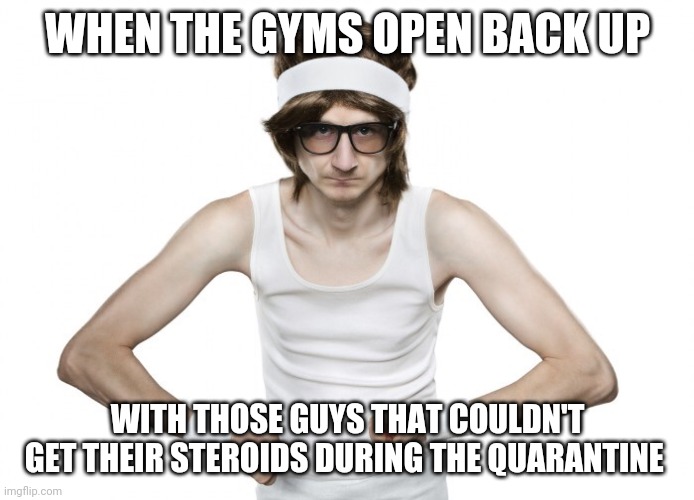 Nothing but Show Muscle | WHEN THE GYMS OPEN BACK UP; WITH THOSE GUYS THAT COULDN'T GET THEIR STEROIDS DURING THE QUARANTINE | image tagged in skinny guy,memes,coronavirus,steroids,deflated,workout | made w/ Imgflip meme maker