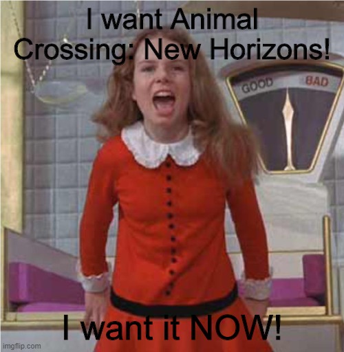 Veruca Salt | I want Animal Crossing: New Horizons! I want it NOW! | image tagged in veruca salt | made w/ Imgflip meme maker