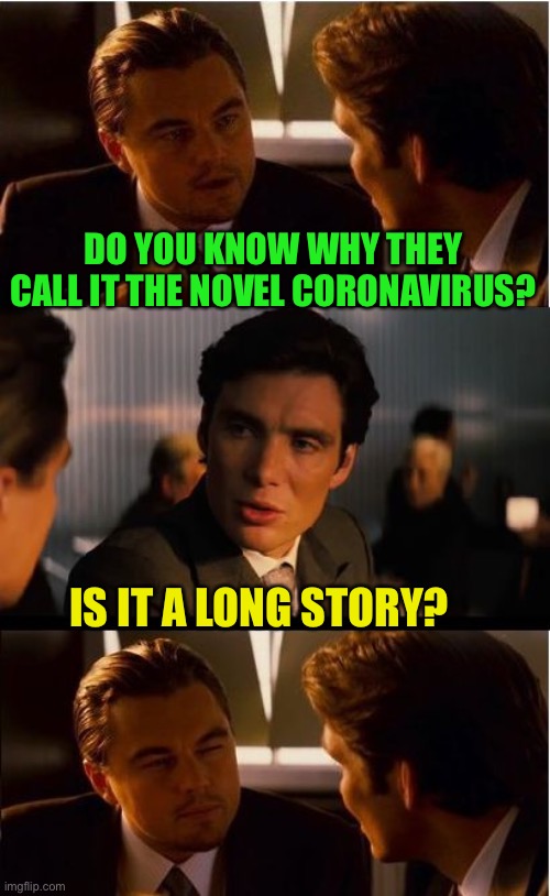 It’s been a while since this template went viral | DO YOU KNOW WHY THEY CALL IT THE NOVEL CORONAVIRUS? IS IT A LONG STORY? | image tagged in memes,inception,coronavirus,x x everywhere,and everybody loses their minds,coughing cat | made w/ Imgflip meme maker