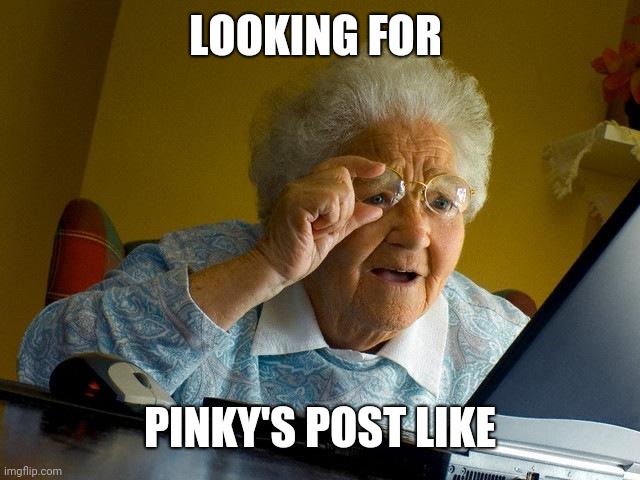 Grandma Finds The Internet Meme | LOOKING FOR PINKY'S POST LIKE | image tagged in memes,grandma finds the internet | made w/ Imgflip meme maker