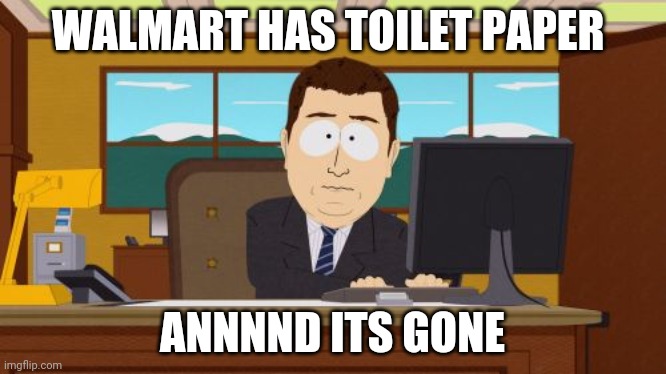 No toilet paper | WALMART HAS TOILET PAPER; ANNNND ITS GONE | image tagged in memes,aaaaand its gone,toilet paper,south park,walmart,tp | made w/ Imgflip meme maker