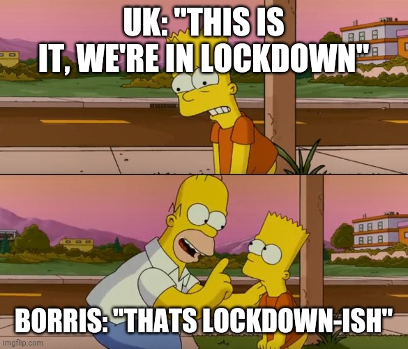 UK lockdown | UK: "THIS IS IT, WE'RE IN LOCKDOWN"; BORRIS: "THATS LOCKDOWN-ISH" | image tagged in simpsons so far,borris,covid-19,coronavirus,uk,britain | made w/ Imgflip meme maker