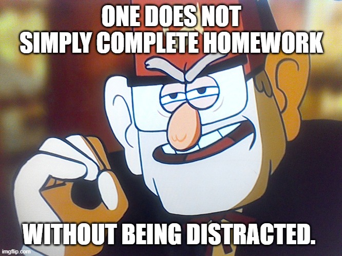Grunkle Stan: One does not simply | ONE DOES NOT SIMPLY COMPLETE HOMEWORK; WITHOUT BEING DISTRACTED. | image tagged in grunkle stan one does not simply | made w/ Imgflip meme maker