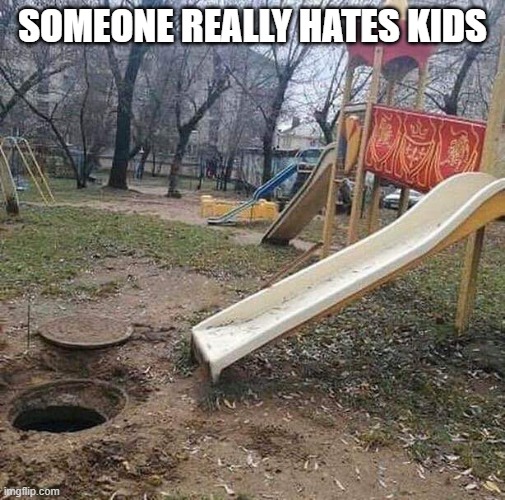 Someone really hates kids | SOMEONE REALLY HATES KIDS | image tagged in funny,memes,slide,kids,hole,sewer | made w/ Imgflip meme maker
