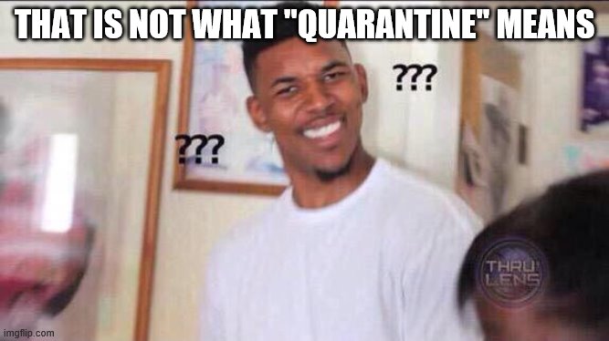 Black guy confused | THAT IS NOT WHAT "QUARANTINE" MEANS | image tagged in black guy confused | made w/ Imgflip meme maker