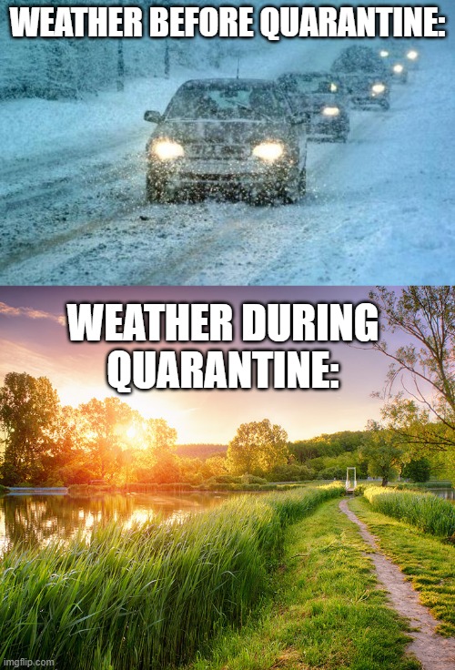 It's so unbalanced | WEATHER BEFORE QUARANTINE:; WEATHER DURING QUARANTINE: | image tagged in bad weather,funny,memes,quarantine,weather,cold weather | made w/ Imgflip meme maker