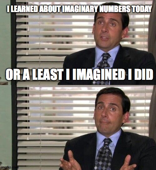 I Learned About Imaginary Numbers Today | I LEARNED ABOUT IMAGINARY NUMBERS TODAY; OR A LEAST I IMAGINED I DID | image tagged in the office,office,micheal,micheal scott,dunder mifflin | made w/ Imgflip meme maker
