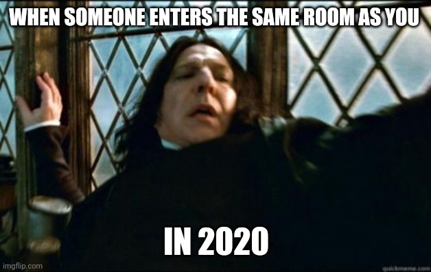Snape Meme | WHEN SOMEONE ENTERS THE SAME ROOM AS YOU; IN 2020 | image tagged in memes,snape | made w/ Imgflip meme maker