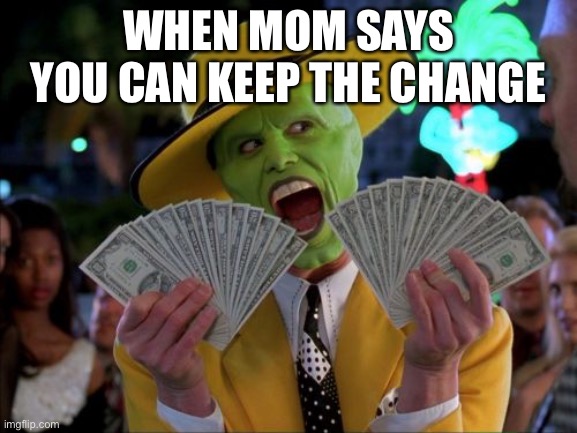 Money Money | WHEN MOM SAYS YOU CAN KEEP THE CHANGE | image tagged in memes,money money | made w/ Imgflip meme maker