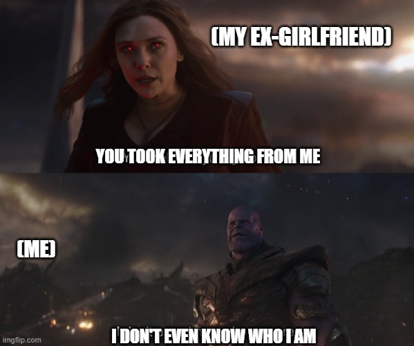 Me, in relationships | (MY EX-GIRLFRIEND); YOU TOOK EVERYTHING FROM ME; (ME); I DON'T EVEN KNOW WHO I AM | image tagged in relationships,thanos,ex-girlfriend | made w/ Imgflip meme maker