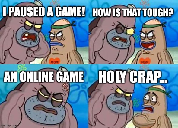 Can you pause an online game? | HOW IS THAT TOUGH? I PAUSED A GAME! AN ONLINE GAME; HOLY CRAP... | image tagged in memes,how tough are you,funny,online gaming,spongebob | made w/ Imgflip meme maker
