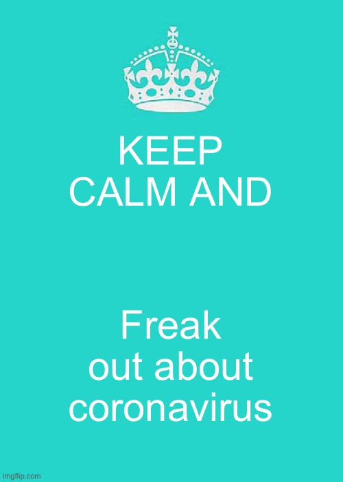 Keep Calm And Carry On Aqua | KEEP CALM AND; Freak out about coronavirus | image tagged in memes,keep calm and carry on aqua | made w/ Imgflip meme maker