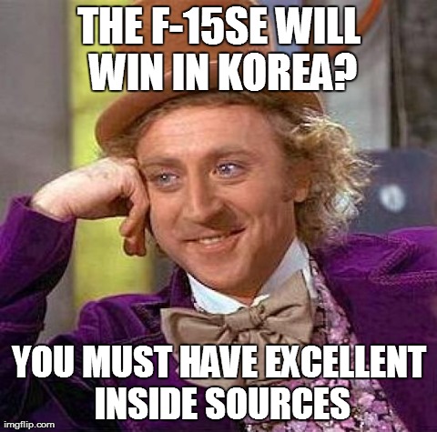Creepy Condescending Wonka Meme | THE F-15SE WILL WIN IN KOREA? YOU MUST HAVE EXCELLENT INSIDE SOURCES | image tagged in memes,creepy condescending wonka | made w/ Imgflip meme maker