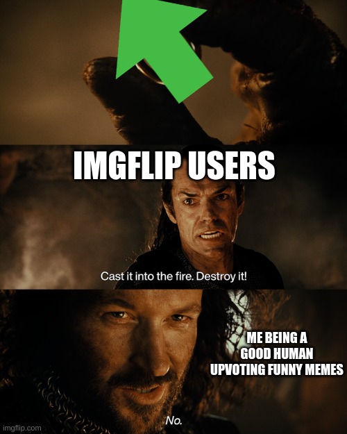 Lord of the rings | IMGFLIP USERS; ME BEING A GOOD HUMAN UPVOTING FUNNY MEMES | image tagged in lord of the rings | made w/ Imgflip meme maker